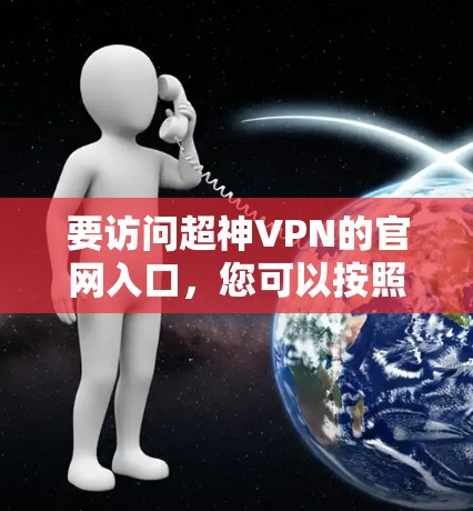 要访问超神VPN的官网入口，您可以按照以下步骤操作