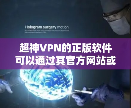 超神VPN的正版软件可以通过其官方网站或授权的官方销售渠道获取。如果你需要下载超神VPN的正版软件，可以按照以下步骤操作