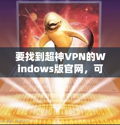 要找到超神VPN的Windows版官网，可以按照以下步骤操作