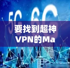 要找到超神VPN的Mac版官网，您可以按照以下步骤操作
