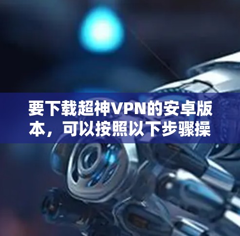 要下载超神VPN的安卓版本，可以按照以下步骤操作