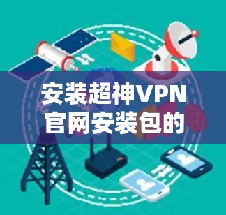 安装超神VPN官网安装包的步骤如下