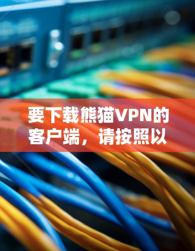 要下载熊猫VPN的客户端，请按照以下步骤操作