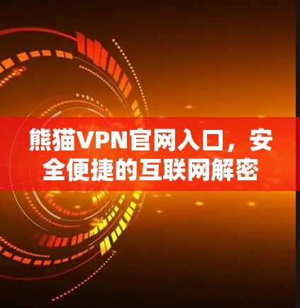熊猫VPN官网入口，安全便捷的互联网解密