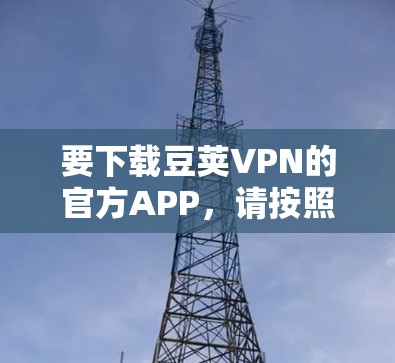 要下载豆荚VPN的官方APP，请按照以下步骤操作