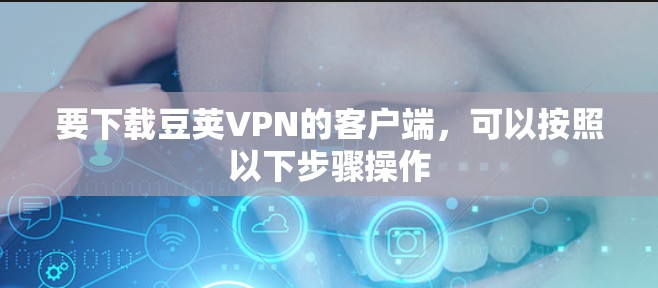 要下载豆荚VPN的客户端，可以按照以下步骤操作