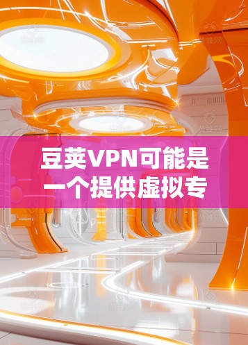 豆荚VPN可能是一个提供虚拟专用网络（VPN）服务的公司或产品。由于具体的豆荚VPN官网入口可能因地区、运营商或网络环境的不同而有所差异，建议您通过以下方式来找到