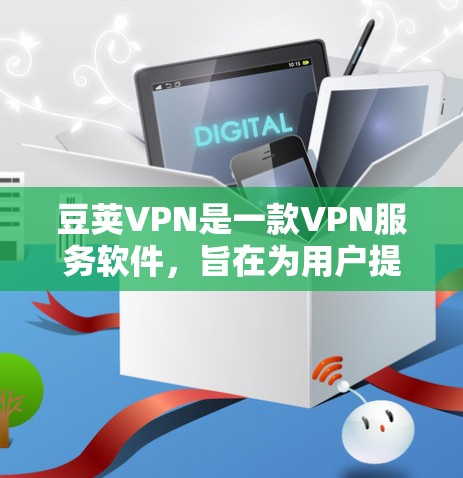 豆荚VPN是一款VPN服务软件，旨在为用户提供网络安全和隐私保护。要找到豆荚VPN的正版软件，您可以通过以下步骤进行