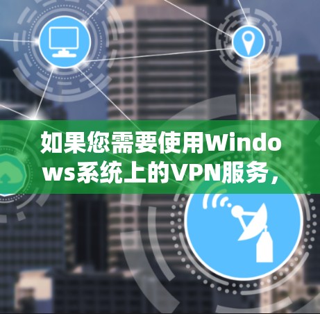 如果您需要使用Windows系统上的VPN服务，以下是一些支持Windows平台的推荐