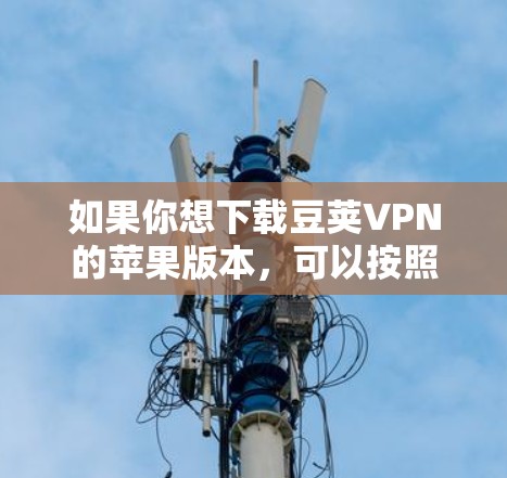 如果你想下载豆荚VPN的苹果版本，可以按照以下步骤操作