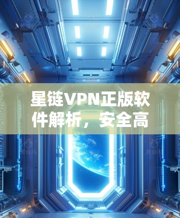 星链VPN正版软件解析，安全高效的网络解决方案