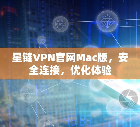 星链VPN官网Mac版，安全连接，优化体验
