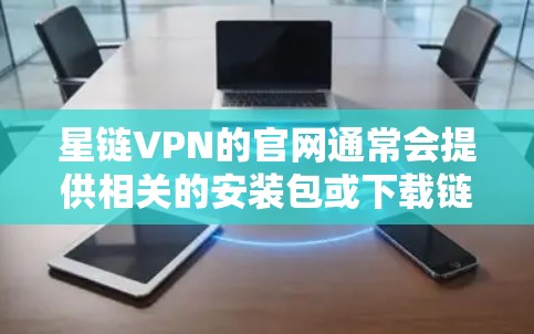 星链VPN的官网通常会提供相关的安装包或下载链接。为了帮助您顺利完成安装，以下是一些步骤