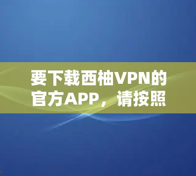 要下载西柚VPN的官方APP，请按照以下步骤操作