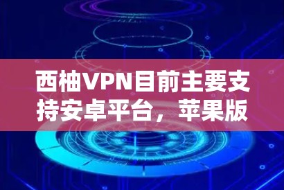 西柚VPN目前主要支持安卓平台，苹果版的官网下载可能并不存在。您可以通过以下方式使用西柚VPN