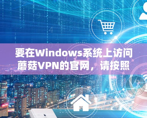 要在Windows系统上访问蘑菇VPN的官网，请按照以下步骤操作