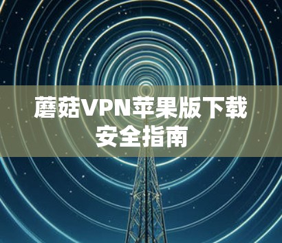 蘑菇VPN苹果版下载安全指南