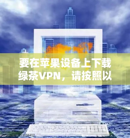 要在苹果设备上下载绿茶VPN，请按照以下步骤操作