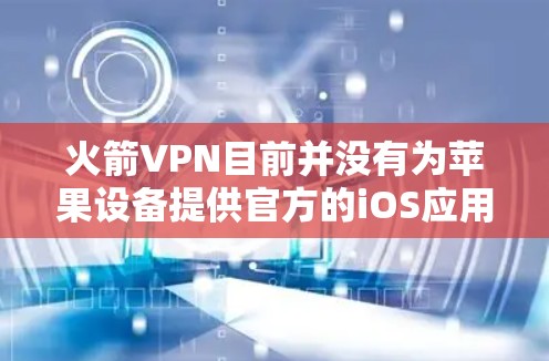 火箭VPN目前并没有为苹果设备提供官方的iOS应用程序。这可能是因为火箭VPN的开发团队目前主要专注于Windows和Android平台。如果你需要使用VPN服务在苹果设备上，可以考虑以下几种方法