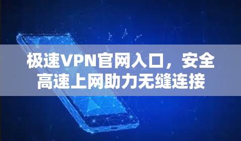 极速VPN官网入口，安全高速上网助力无缝连接