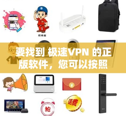 要找到 极速VPN 的正版软件，您可以按照以下步骤操作