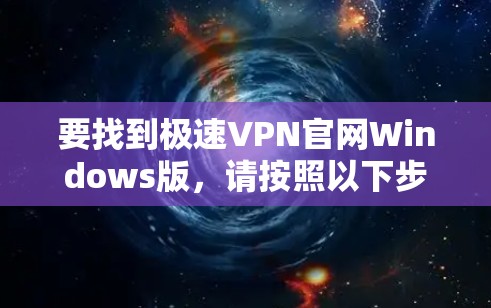 要找到极速VPN官网Windows版，请按照以下步骤操作
