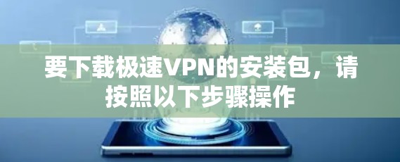 要下载极速VPN的安装包，请按照以下步骤操作