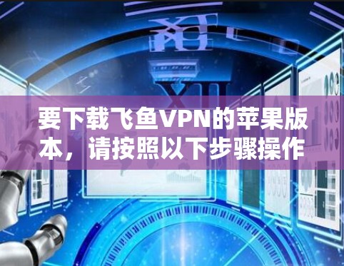 要下载飞鱼VPN的苹果版本，请按照以下步骤操作