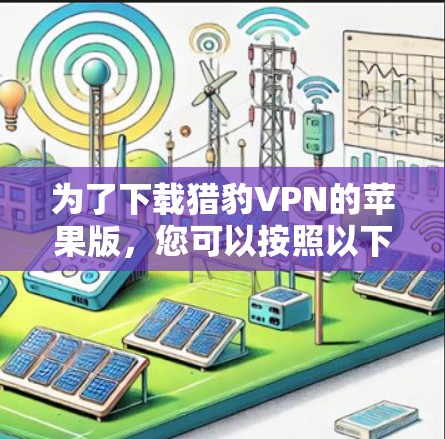为了下载猎豹VPN的苹果版，您可以按照以下步骤操作