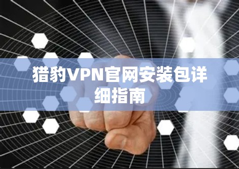 猎豹VPN官网安装包详细指南
