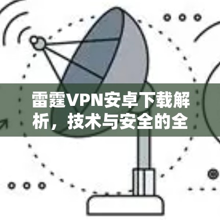 雷霆VPN安卓下载解析，技术与安全的全方位分析