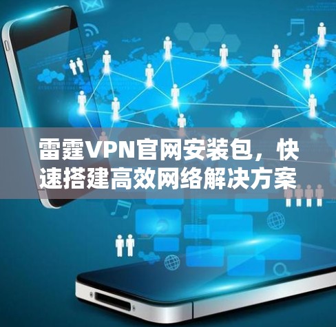 雷霆VPN官网安装包，快速搭建高效网络解决方案