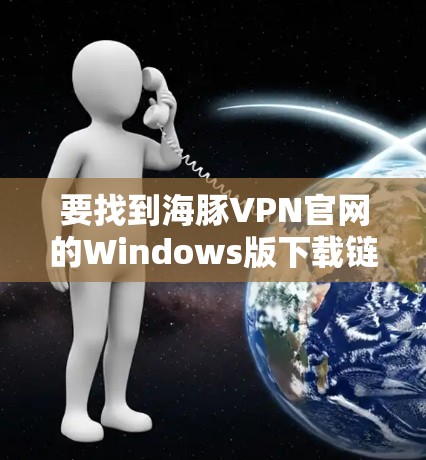 要找到海豚VPN官网的Windows版下载链接，请按照以下步骤操作