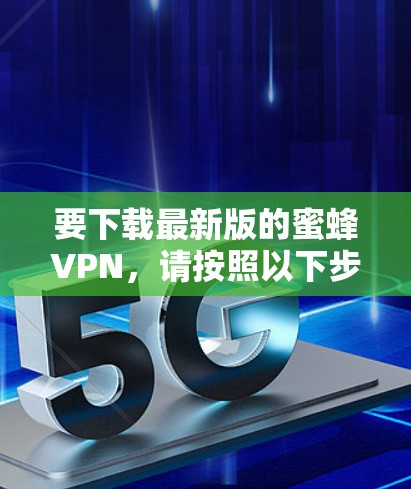 要下载最新版的蜜蜂VPN，请按照以下步骤操作