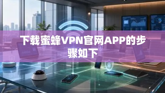 下载蜜蜂VPN官网APP的步骤如下