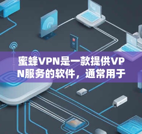 蜜蜂VPN是一款提供VPN服务的软件，通常用于保护用户的隐私和网络安全。如果你需要下载蜜蜂VPN的正版软件，可以按照以下步骤操作