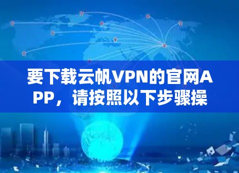 要下载云帆VPN的官网APP，请按照以下步骤操作