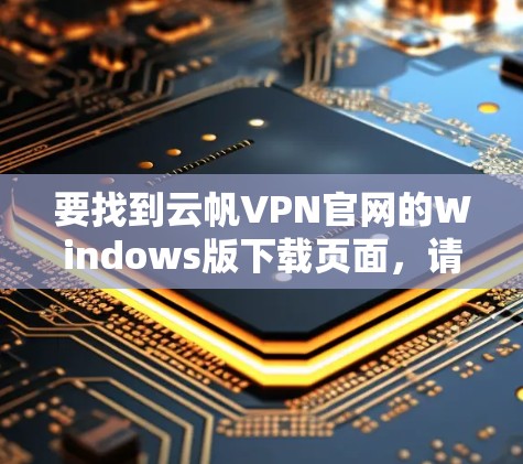 要找到云帆VPN官网的Windows版下载页面，请按照以下步骤操作