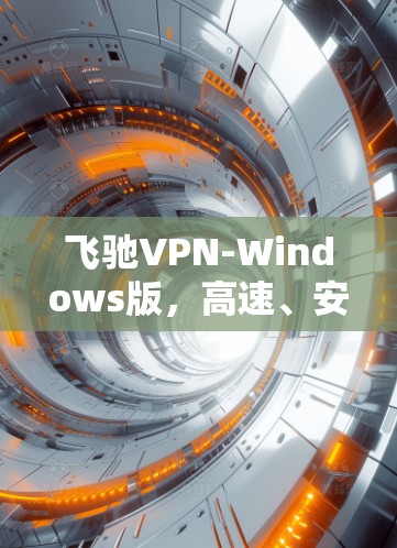 飞驰VPN-Windows版，高速、安全、无限网络通透