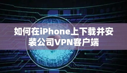 如何在iPhone上下载并安装公司VPN客户端