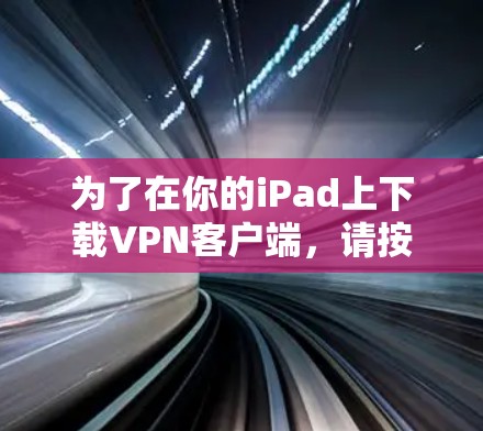 为了在你的iPad上下载VPN客户端，请按照以下步骤操作