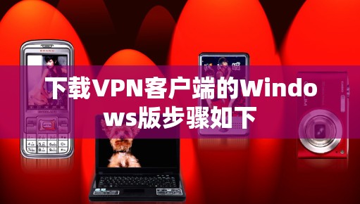 下载VPN客户端的Windows版步骤如下