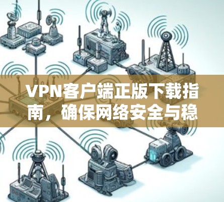 VPN客户端正版下载指南，确保网络安全与稳定