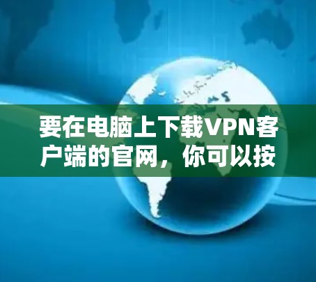 要在电脑上下载VPN客户端的官网，你可以按照以下步骤操作