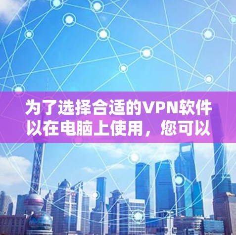 为了选择合适的VPN软件以在电脑上使用，您可以按照以下步骤进行