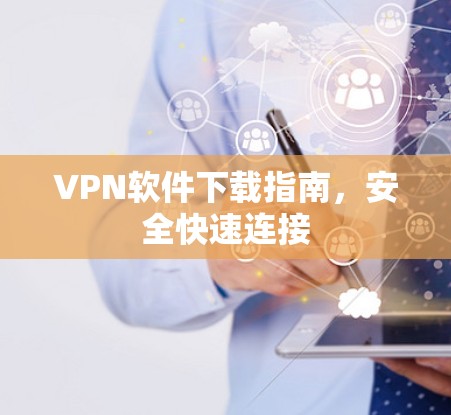 VPN软件下载指南，安全快速连接