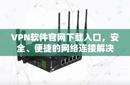 VPN软件官网下载入口，安全、便捷的网络连接解决方案