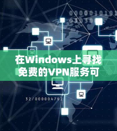 在Windows上寻找免费的VPN服务可以通过以下几种方式