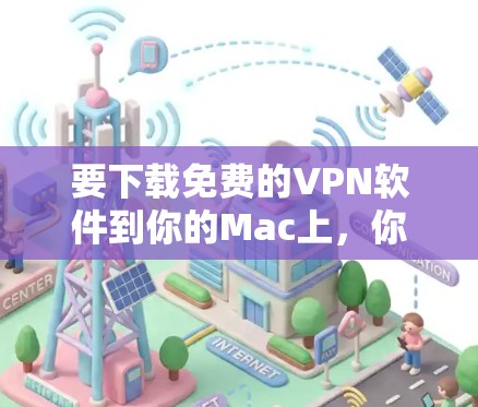要下载免费的VPN软件到你的Mac上，你可以通过以下步骤进行