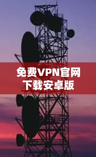免费VPN官网下载安卓版